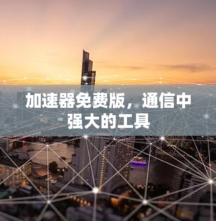 加速器免费版，通信中强大的工具