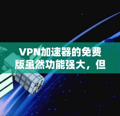 VPN加速器的免费版虽然功能强大，但也有其限制。以下是一些常见的VPN加速器免费版的推荐，这些软件在功能上能满足许多需求