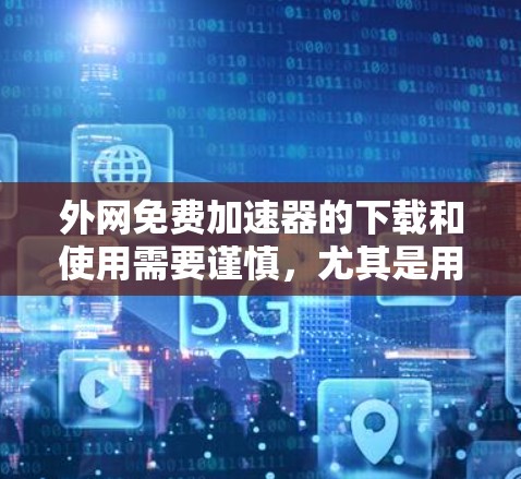 外网免费加速器的下载和使用需要谨慎，尤其是用户担心安全的问题。以下是一些建议和建议，帮助您选择和使用可靠的外网免费加速器