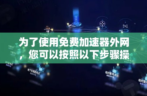 为了使用免费加速器外网,您可以按照以下步骤操作
