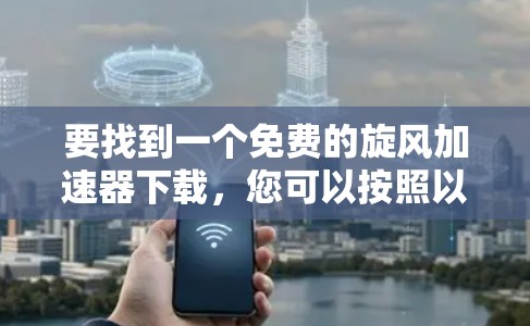 要找到一个免费的旋风加速器下载,您可以按照以下步骤操作