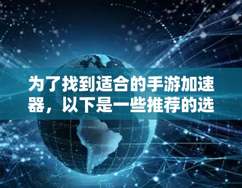 为了找到适合的手游加速器,以下是一些推荐的选项,涵盖功能、价格以及适用场景