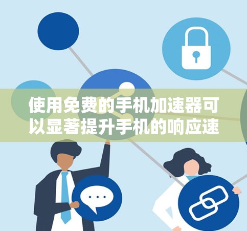使用免费的手机加速器可以显著提升手机的响应速度和减少延迟。以下是一个详细的步骤指南,帮助你有效地使用免费加速器
