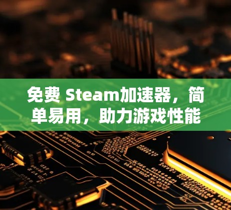 免费 Steam加速器,简单易用,助力游戏性能提升