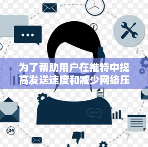 为了帮助用户在推特中提高发送速度和减少网络压力，可以考虑以下几种免费的推特加速器解决方案