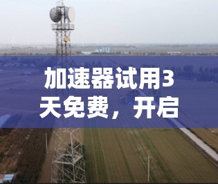 加速器试用3天免费,开启你的通信革命!