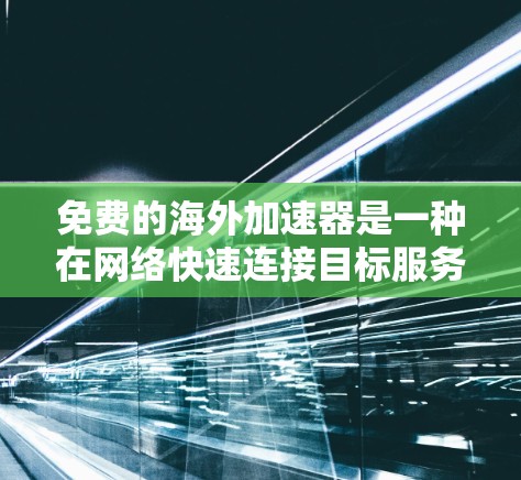 免费的海外加速器是一种在网络快速连接目标服务器时常用的工具，能够帮助用户在没有额外费用的情况下获得较快的网络连接。以下是几种常用免费海外加速器的介绍