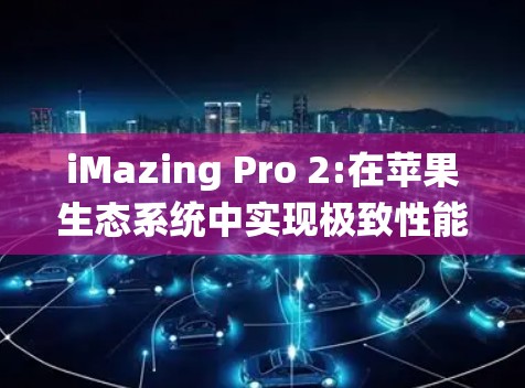 iMazing Pro 2:在苹果生态系统中实现极致性能
