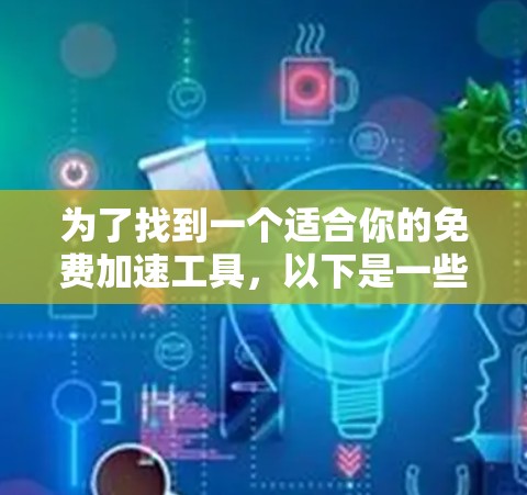 为了找到一个适合你的免费加速工具,以下是一些推荐,结合了功能、效率和使用的便利性,帮助你做出选择