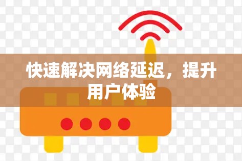 快速解决网络延迟,提升用户体验