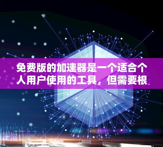 免费版的加速器是一个适合个人用户使用的工具，但需要根据自己的具体需求来选择。以下是一些免费版的加速器推荐，供参考