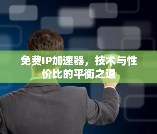 免费IP加速器,技术与性价比的平衡之道
