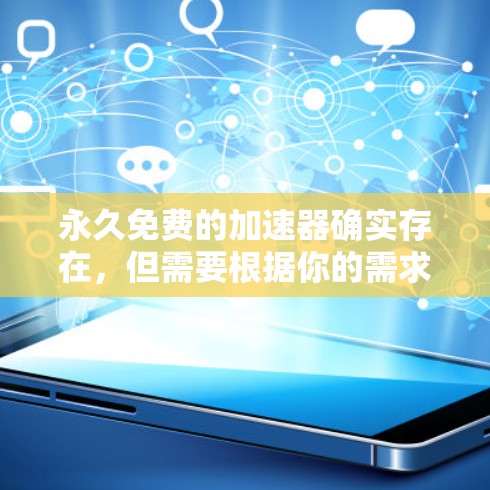 永久免费的加速器确实存在,但需要根据你的需求来选择适合的工具。以下是一些永久免费的加速器推荐,供你参考