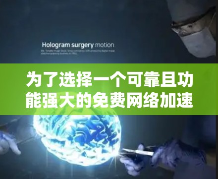 为了选择一个可靠且功能强大的免费网络加速器，以下是一个有条理的总结和建议