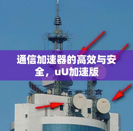通信加速器的高效与安全,uU加速版