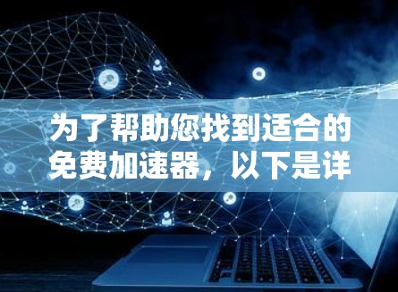 为了帮助您找到适合的免费加速器,以下是详细的分析和推荐