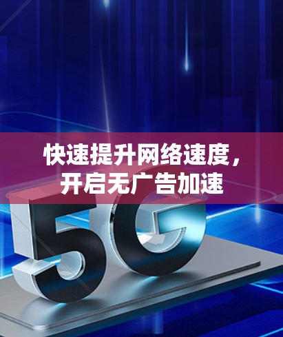 快速提升网络速度,开启无广告加速