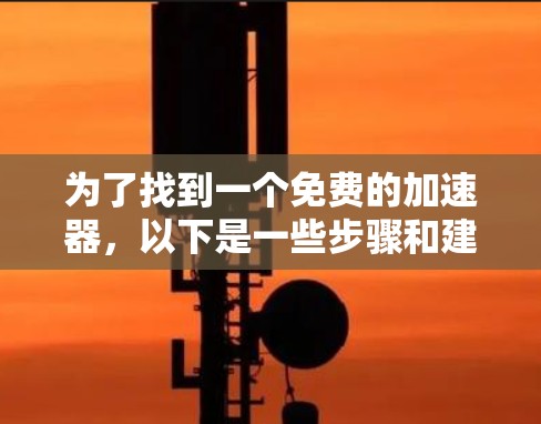 为了找到一个免费的加速器，以下是一些步骤和建议