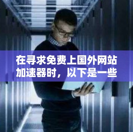 在寻求免费上国外网站加速器时，以下是一些推荐的工具，它们兼顾功能和速度，适合追求高效用户体验的用户