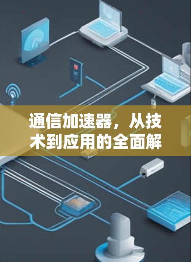 通信加速器，从技术到应用的全面解决方案