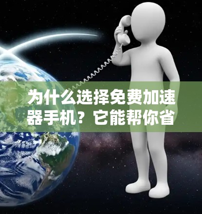 为什么选择免费加速器手机?它能帮你省下很多时间!