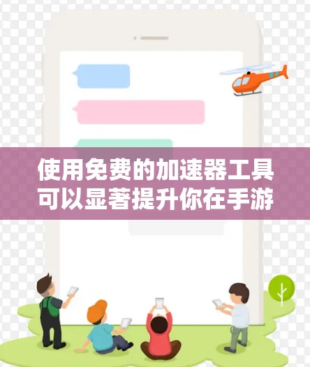 使用免费的加速器工具可以显著提升你在手游中的游戏体验，但需谨慎选择和使用，确保工具的安全性和合法性。以下是一步步的建议