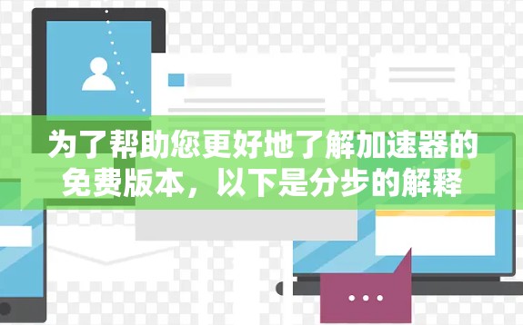 为了帮助您更好地了解加速器的免费版本,以下是分步的解释