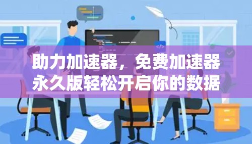 助力加速器,免费加速器永久版轻松开启你的数据流之旅