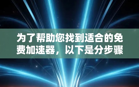 为了帮助您找到适合的免费加速器,以下是分步骤的建议