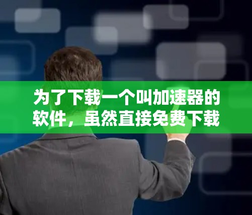 为了下载一个叫加速器的软件，虽然直接免费下载可能受限，但可以通过以下步骤找到适合的解决方案