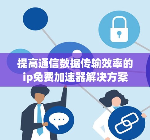 提高通信数据传输效率的ip免费加速器解决方案