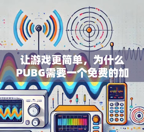 让游戏更简单,为什么PUBG需要一个免费的加速器