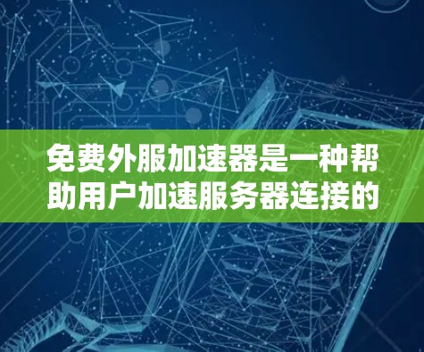 免费外服加速器是一种帮助用户加速服务器连接的软件工具。虽然大部分免费版本可能仅提供基础功能,但可以通过以下步骤找到和使用适合自己的工具