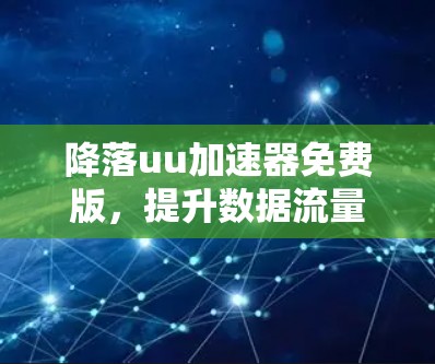 降落uu加速器免费版,提升数据流量管理的高效工具