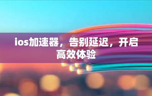 ios加速器,告别延迟,开启高效体验