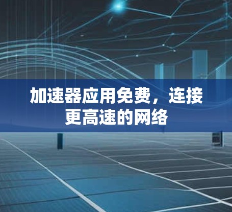 加速器应用免费,连接更高速的网络