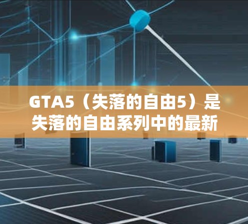 GTA5(失落的自由5)是失落的自由系列中的最新作品,如果你对GTA5感兴趣,可以尝试使用一些免费的加速器来提升游戏性能。以下是一些推荐的步骤和方法