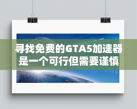 寻找免费的GTA5加速器是一个可行但需要谨慎的过程。以下是一步步的建议