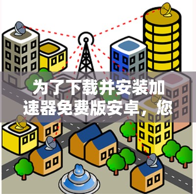 为了下载并安装加速器免费版安卓，您可以按照以下步骤进行