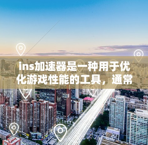 ins加速器是一种用于优化游戏性能的工具,通常通过调整特定参数来提升加载速度和流畅度。以下是关于ins加速器的详细信息
