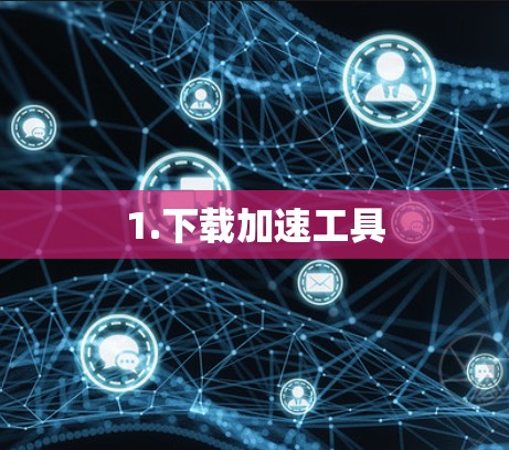 1.下载加速工具