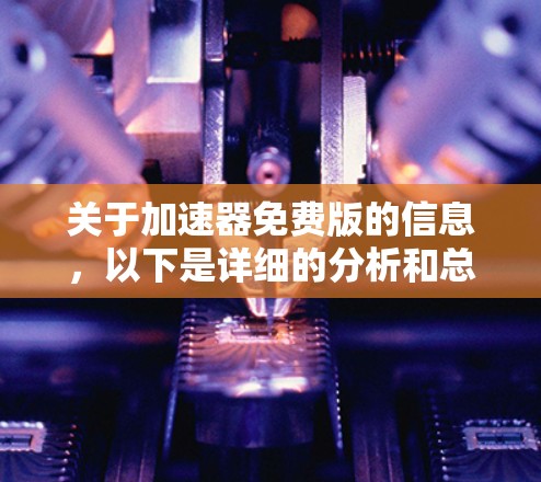 关于加速器免费版的信息,以下是详细的分析和总结