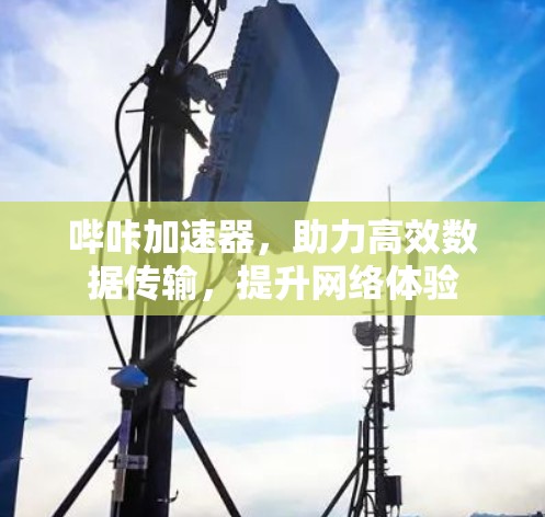 哔咔加速器,助力高效数据传输,提升网络体验