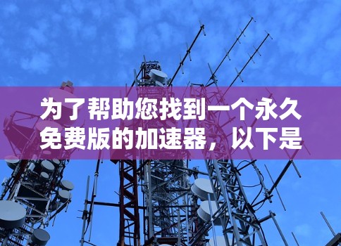 为了帮助您找到一个永久免费版的加速器,以下是一些推荐
