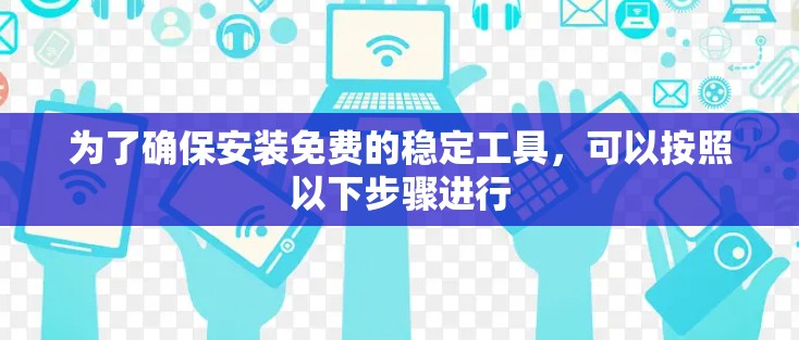 为了确保安装免费的稳定工具，可以按照以下步骤进行