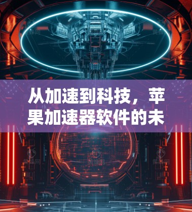 从加速到科技,苹果加速器软件的未来展望