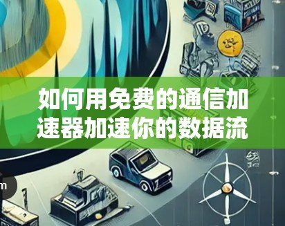 如何用免费的通信加速器加速你的数据流?
