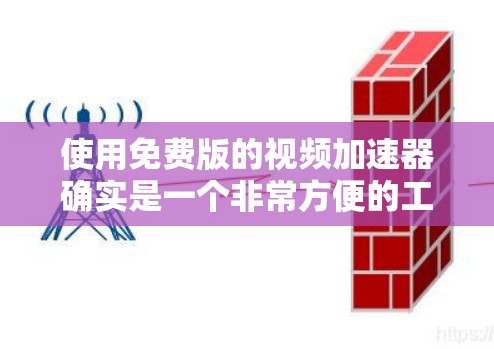 使用免费版的视频加速器确实是一个非常方便的工具,可以帮助用户快速下载和观看视频,尤其适合需要快速观看或长时间观看视频的用户。以下是详细的使用步骤和注意事项