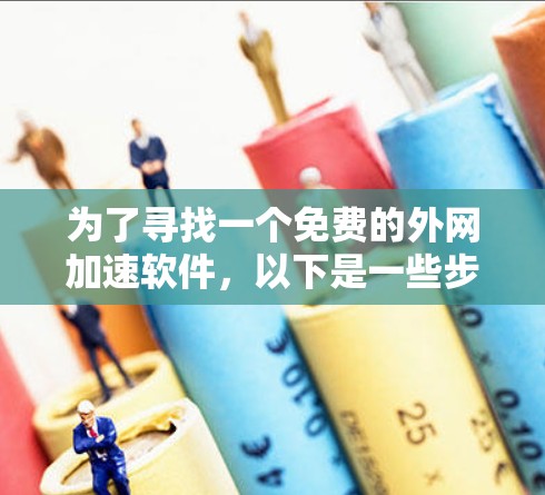 为了寻找一个免费的外网加速软件,以下是一些步骤性的建议