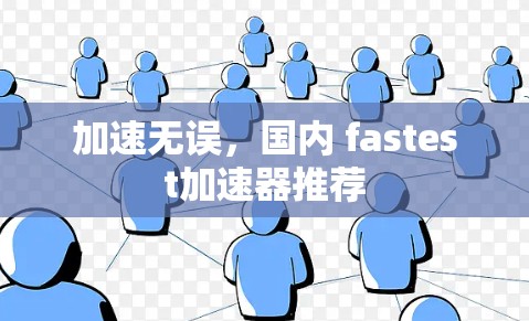 加速无误,国内 fastest加速器推荐
